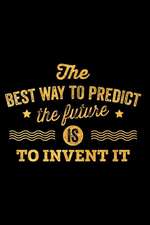 The Best Way to Predict the Future Is to Invent It: An Inspirational Journal to Get You Motivated!