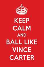 Keep Calm and Ball Like Vince Carter: Vince Carter Designer Notebook