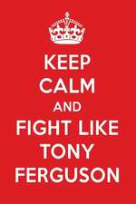 Keep Calm and Fight Like Tony Ferguson: Tony Ferguson Designer Notebook