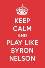 Keep Calm and Play Like Byron Nelson: Byron Nelson Designer Notebook