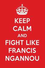 Keep Calm and Fight Like Francis Ngannou: Francis Ngannou Designer Notebook