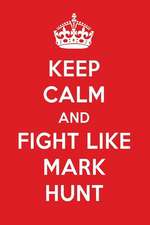 Keep Calm and Fight Like Mark Hunt: Mark Hunt Designer Notebook