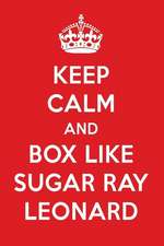 Keep Calm and Box Like Sugar Ray Leonard: Sugar Ray Leonard Designer Notebook