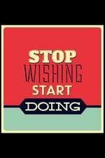 Stop Wishing Start Doing: An Inspirational Journal to Get You Motivated !