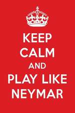 Keep Calm and Play Like Neymar: Neymar Designer Notebook