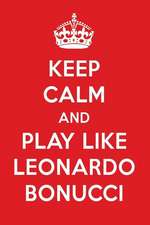 Keep Calm and Play Like Leonardo Bonucci: Leonardo Bonucci Designer Notebook