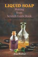 Liquid Soap Making from Scratch Guide Book: Tips, Tricks and Technique for Making Liquid Soap at Home!