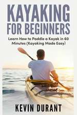 Kayaking for Beginners: Learn How to Paddle a Kayak in 60 Minutes-Kayaking Made Easy