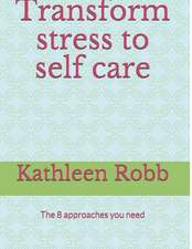 Transform Stress to Self Care: The 8 Approaches You Need