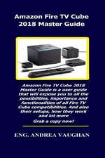 Amazon Fire TV Cube 2018 Master Guide: Amazon Fire TV Cube 2018 Master Guide Is a User Guide That Will Expose You to All the Possibilities, Importance