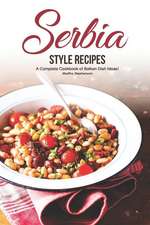 Serbia Style Recipes: A Complete Cookbook of Balkan Dish Ideas!