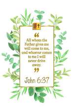 All Whom the Father Gives Me Will Come to Me, and Whoever Comes to Me I Will Never Drive Away: John 6:37 Bible Journal