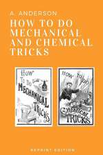 How to Do Mechanical and Chemical Tricks: Complete Instruction for Performing Over Sixty Ingenious Mechanical and Chemical Tricks