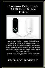 Amazon Echo Look 2018 User Guide Extra: Amazon Echo Look 2018 User Guide Extra Is a Missing User Guide That Include All the Features and Advantages of