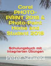 Corel PHOTO-PAINT 2018 & PHOTO-PAINT Home and Student 2018 - Schulungsbuch Mit Integrierten Übungen