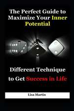 The Perfect Guide to Maximize Your Inner Potential: Different Technique to Get Success in Life