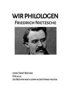 Wir Philologen - Friedrich Nietzsche: Wir Philologen Friedrich Nietzsche Volltext