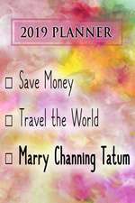 2019 Planner: Save Money, Travel the World, Marry Channing Tatum: Channing Tatum 2019 Planner