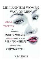 Millennium Women War on Men: Bully Tactics Is Why Their Independence Is Failing Them in Their Relationships and How to Be Empowered