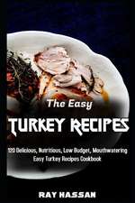 The Easy Turkey Recipes: 120 Delicious, Nutritious, Low Budget, Mouthwatering Easy Turkey Recipes Cookbook