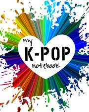My K-Pop Notebook: K-Pop Army Notebook! a K-Pop Themed 100-Page Notebook to Write about Everything K-Pop!