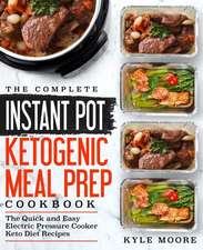 The Complete Instant Pot Ketogenic Meal Prep Cookbook: The Quick and Easy Electric Pressure Cooker Keto Diet Recipes