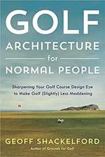 Golf Architecture for Normal People: Sharpening Your Course Design Eye to Make Golf (Slightly) Less Maddening