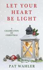 Let Your Heart Be Light: A Celebration of Christmas (A Collection of Holiday-Themed Stories, Essays, and Poetry)