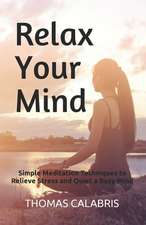 Relax Your Mind: Simple Meditation Techniques to Relieve Stress and Quiet a Busy Mind