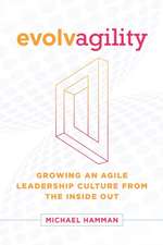 Evolvagility: Growing an Agile Leadership Culture from the Inside Out