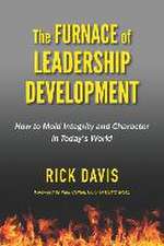 The Furnace of Leadership Development: How to Mold Integrity and Character in Today's World