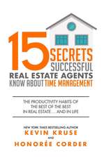 15 Secrets Successful Real Estate Agents Know About Time Management: The Productivity Habits of the Best of the Best in Real Estate ... and in Life