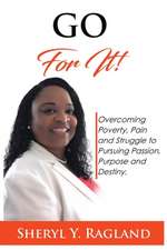 Go For It!: Overcoming Poverty, Pain and Struggle to Pursuing Passion, Purpose and Destiny