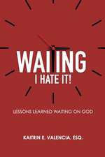 Waiting - I Hate It!: Lessons Learned Waiting on God