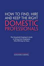 How to Find, Hire and Keep the Right Domestic Professionals: The Household Employer's Guide to Hiring Great Employees Who Will Stay for Years