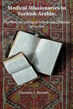 Medical Missionaries in Turkish Arabia: The Perilous Calling of Arthur and Christine, 1904-1916 Volume 1