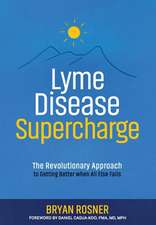 Lyme Disease Supercharge: The Revolutionary Approach to Getting Better When All Else Fails