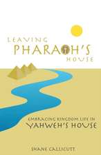 Leaving Pharaoh's House: Embracing Kingdom Life In Yahweh's House