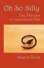 Oh So Silly: Zany Tales from an Unconventional Mind