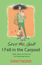 Save Me, God! I Fell in the Carpool: Help, Hope, and Humor for Drowning Moms