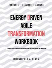 Energy Driven Agile Transformation Workbook: A support guide for individuals and organizations undergoing an agile implementation