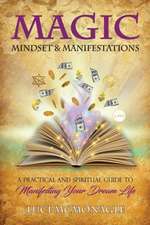 Magic, Mindset & Manifestations: A Practical and Spiritual Guide to Manifesting Your Dream Life