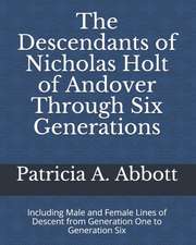 The Descendants of Nicholas Holt of Andover Through Six Generations