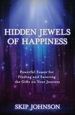 Hidden Jewels of Happiness: Powerful Essays for Finding and Savoring the Gifts on Your Journey