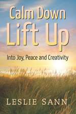 Calm Down, Lift Up Into Joy, Peace and Creativity