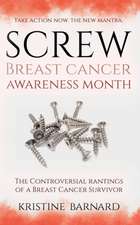 Screw Breast Cancer Awareness Month. Take Action Now. The New Mantra: The Controversial Rantings Of A Breast Cancer Survivor