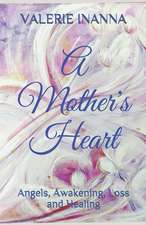 A Mother's Heart: Angels, Awakening, Loss and Healing