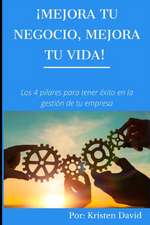 Mejora tu negocio, mejora tu vida!: Los cuatro pilares para tener éxito en la gestión de tu empresa