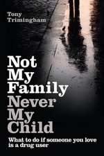 Not My Family, Never My Child: What to Do If Someone You Love Is a Drug User