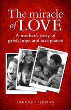 The Miracle of Love: A Mother's Story of Grief, Hope and Acceptance